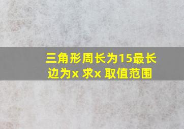 三角形周长为15最长边为x 求x 取值范围